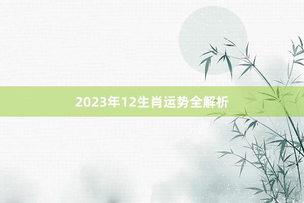 2023年12生肖运势全解析