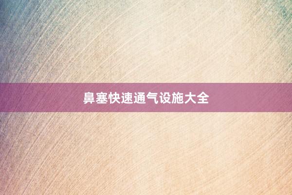 鼻塞快速通气设施大全