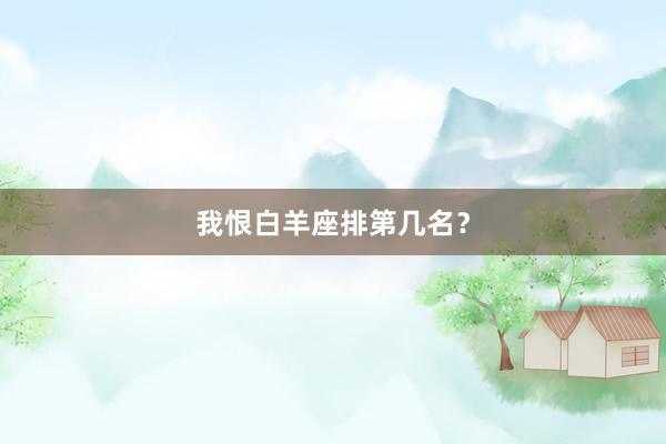 我恨白羊座排第几名？