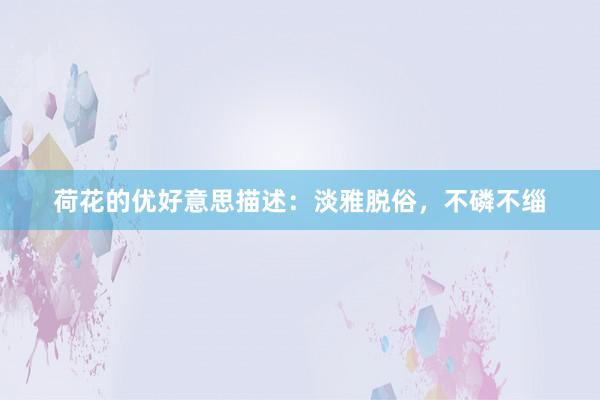 荷花的优好意思描述：淡雅脱俗，不磷不缁