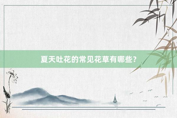 夏天吐花的常见花草有哪些？