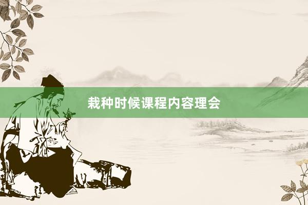 栽种时候课程内容理会