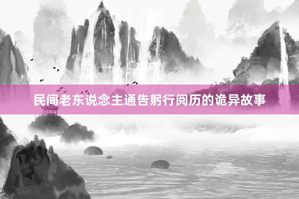 民间老东说念主通告躬行阅历的诡异故事