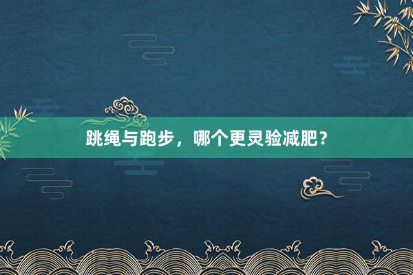 跳绳与跑步，哪个更灵验减肥？