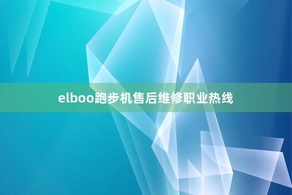 elboo跑步机售后维修职业热线